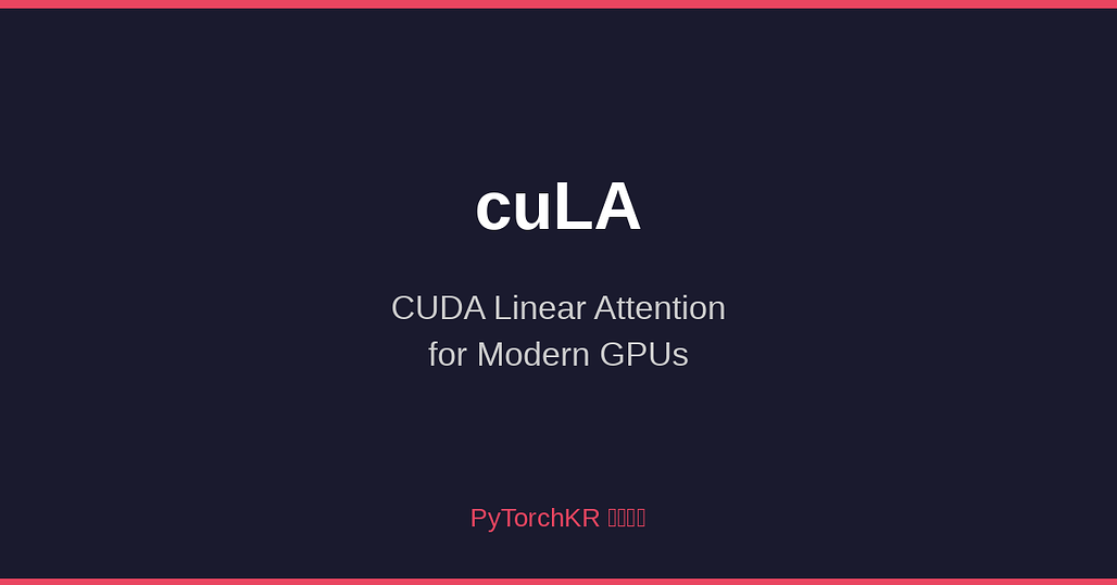 cuLA(CUDA Linear Attention): NVIDIA Blackwell, Hopper GPU를 위한 선형 어텐션 고성능 CUDA 커널 라이브러리