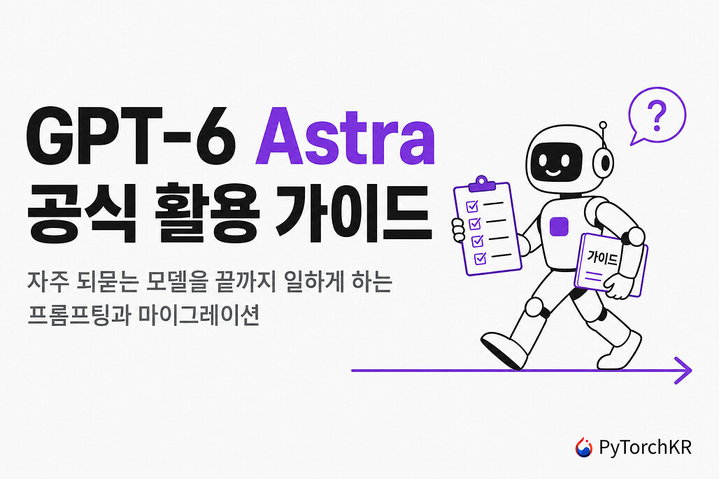 OpenAI GPT-6 Astra 공식 활용 가이드, 자주 되묻는 모델을 끝까지 일하게 하는 프롬프팅과 마이그레이션